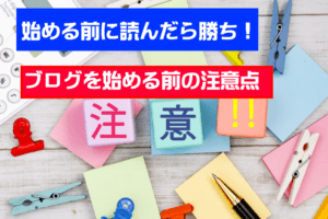 ブログを始める前の注意ポイント を10個解説。ブログ初心者は、これだけ意識すればうまくいきます。